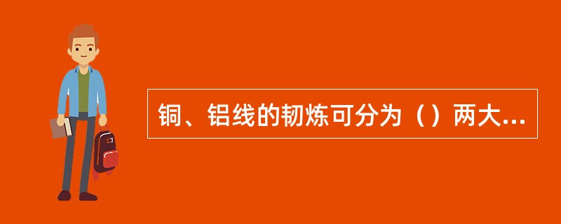 铜、铝线的韧炼可分为（）两大类。