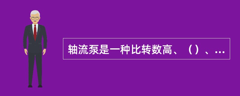 轴流泵是一种比转数高、（）、高效率的泵。