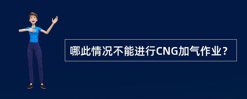 哪此情况不能进行CNG加气作业？