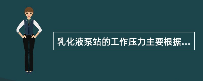 乳化液泵站的工作压力主要根据立柱的初撑力或千斤顶的最大推力来确定。