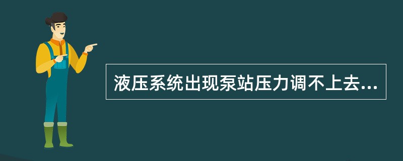 液压系统出现泵站压力调不上去，故障排除方法有（）.