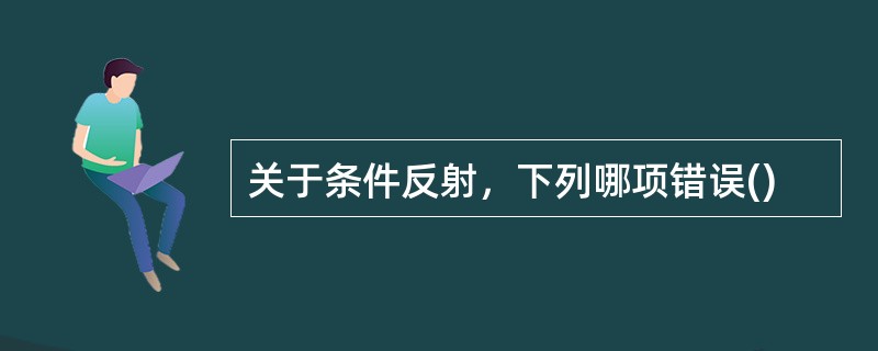 关于条件反射，下列哪项错误()
