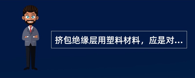 挤包绝缘层用塑料材料，应是对电有良好的（）。