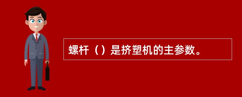 螺杆（）是挤塑机的主参数。