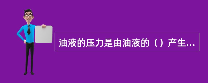 油液的压力是由油液的（）产生的。