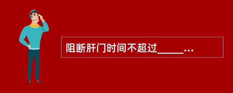 阻断肝门时间不超过__________分钟。