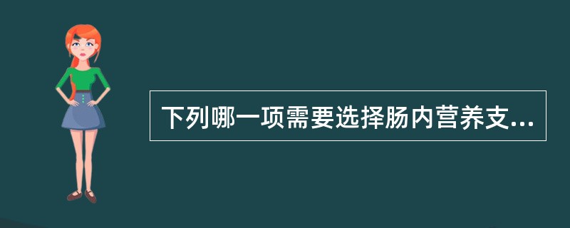 下列哪一项需要选择肠内营养支持疗法()