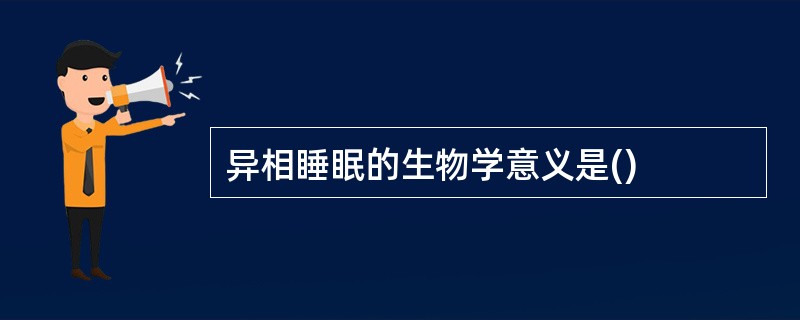 异相睡眠的生物学意义是()