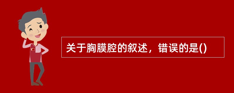 关于胸膜腔的叙述，错误的是()