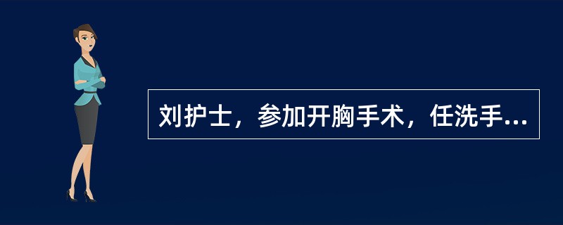 刘护士，参加开胸手术，任洗手护士。病人需行急症手术，下面哪一条不是护士要做的（）