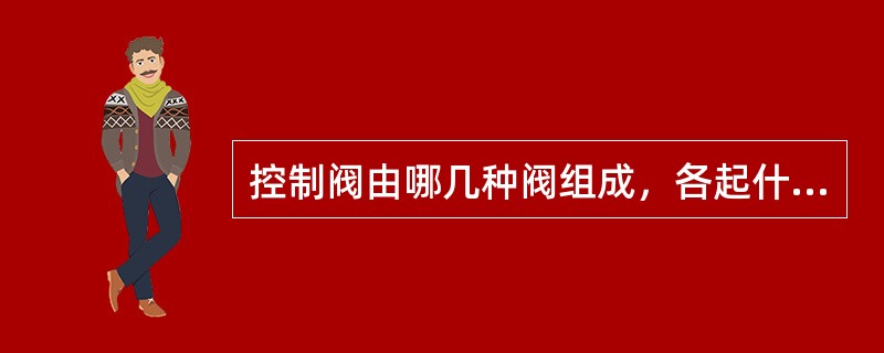 控制阀由哪几种阀组成，各起什么作用？