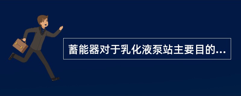 蓄能器对于乳化液泵站主要目的是什么？