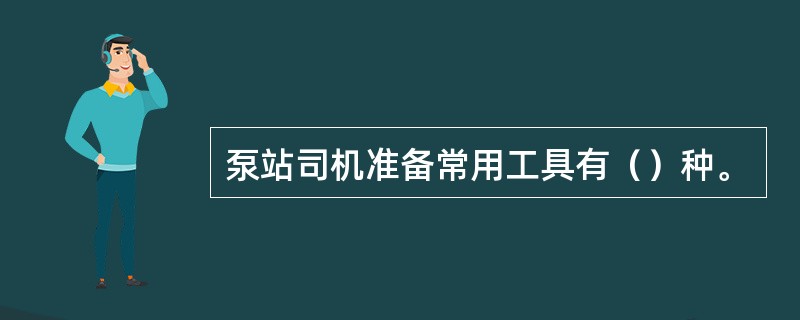 泵站司机准备常用工具有（）种。