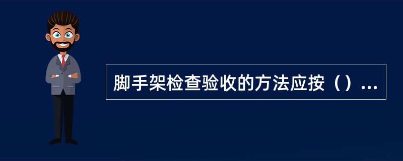 脚手架检查验收的方法应按（）进行。