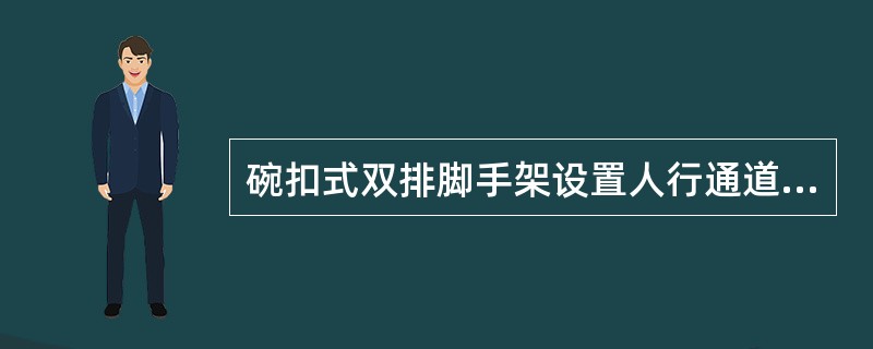 碗扣式双排脚手架设置人行通道时，应在通道上部架设专用梁，通道两侧脚手架应加设斜杆