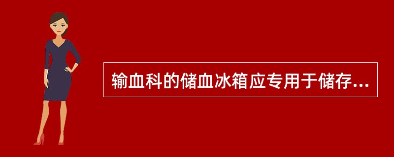 输血科的储血冰箱应专用于储存血液及血液成分并定期清洁和消毒，防止污染。每月对冰箱