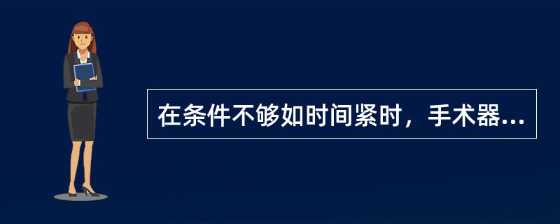 在条件不够如时间紧时，手术器械可以只高水平消毒即可以使用。