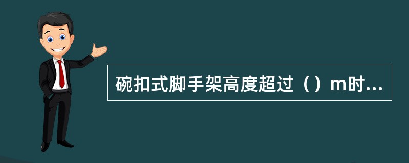 碗扣式脚手架高度超过（）m时，斜杆应在内、外排对称设置。