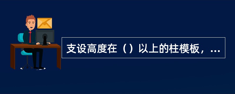 支设高度在（）以上的柱模板，四周应设斜撑，并设有操作平台。