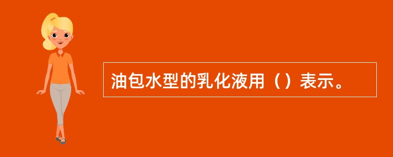 油包水型的乳化液用（）表示。