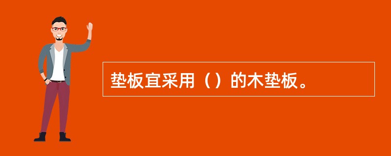 垫板宜采用（）的木垫板。