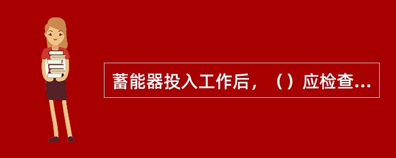 蓄能器投入工作后，（）应检查其氮气压力。