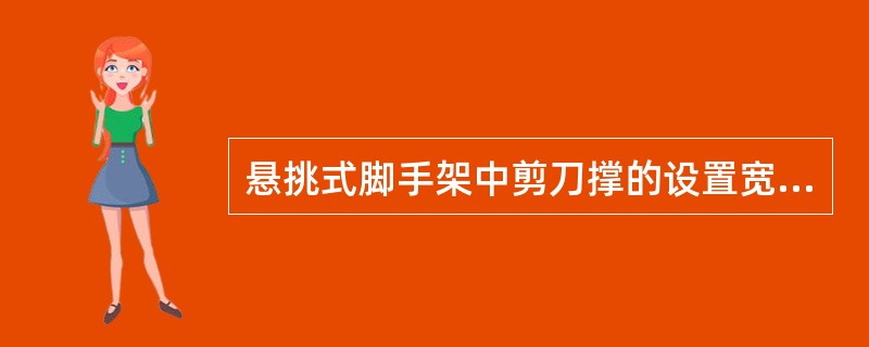 悬挑式脚手架中剪刀撑的设置宽度不应小于（），且不应小于（）