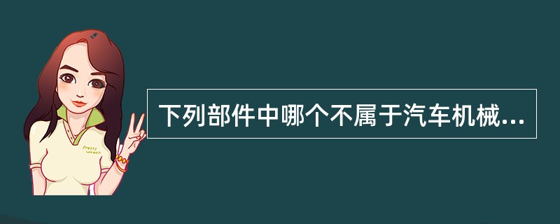 下列部件中哪个不属于汽车机械传动件？（）