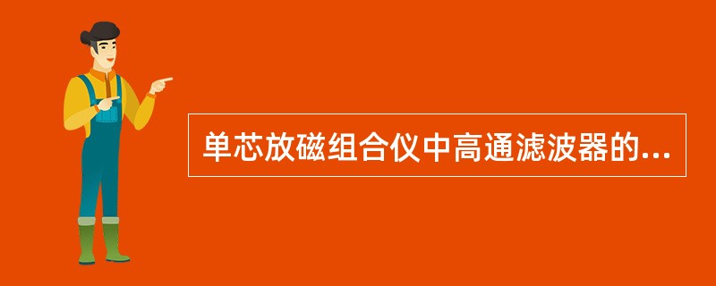 单芯放磁组合仪中高通滤波器的作用是（）。