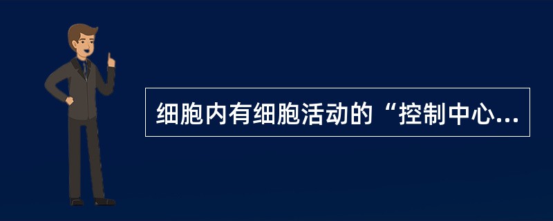 细胞内有细胞活动的“控制中心”之称的是（）