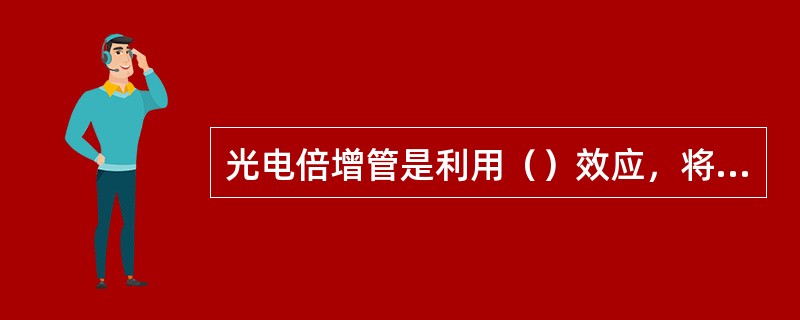 光电倍增管是利用（）效应，将光电流在管内部进行放大。它由（）、（）阳极三部分组成