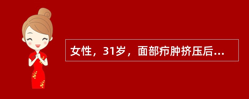 女性，31岁，面部疖肿挤压后出现寒战高热。血白细胞16×10/L，中