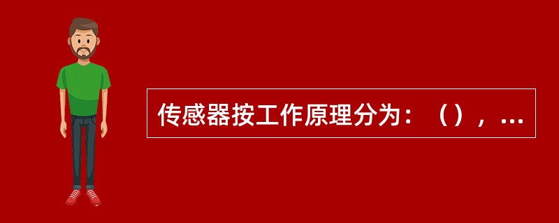 传感器按工作原理分为：（），（），（）等。