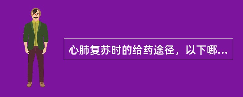 心肺复苏时的给药途径，以下哪些是正确的()