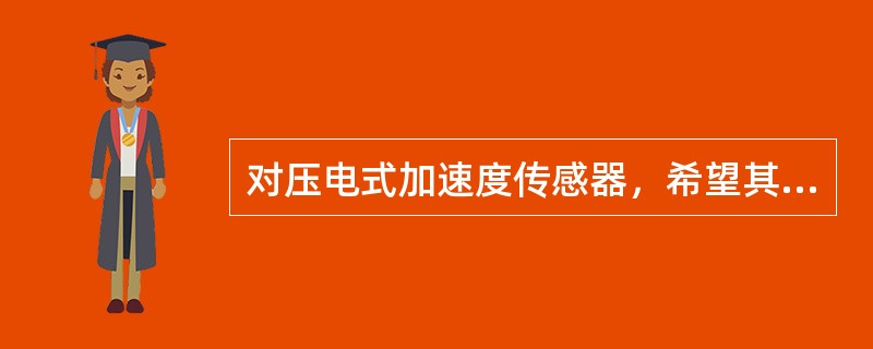 对压电式加速度传感器，希望其固有频率（）。