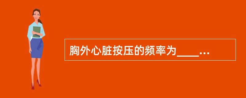 胸外心脏按压的频率为________________次/分。