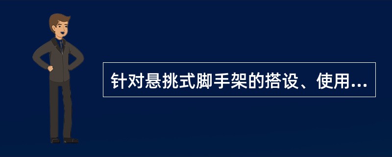 针对悬挑式脚手架的搭设、使用和拆除过程，请列举不少于5种危险作业的行为或危险状态