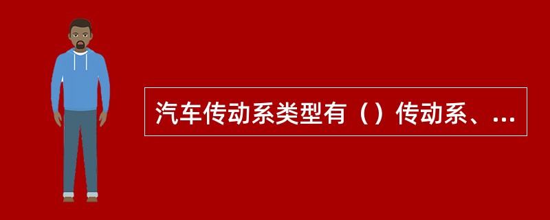 汽车传动系类型有（）传动系、（）传动系、（）传动系和（）传动系四种。