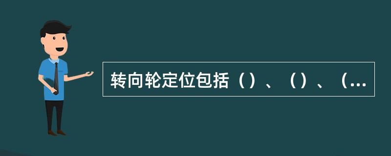 转向轮定位包括（）、（）、（）和（）四个内容。