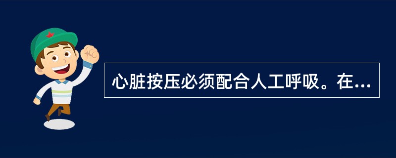 心脏按压必须配合人工呼吸。在气道建立前，无论是单人或是双人CPR，按压/通气均要