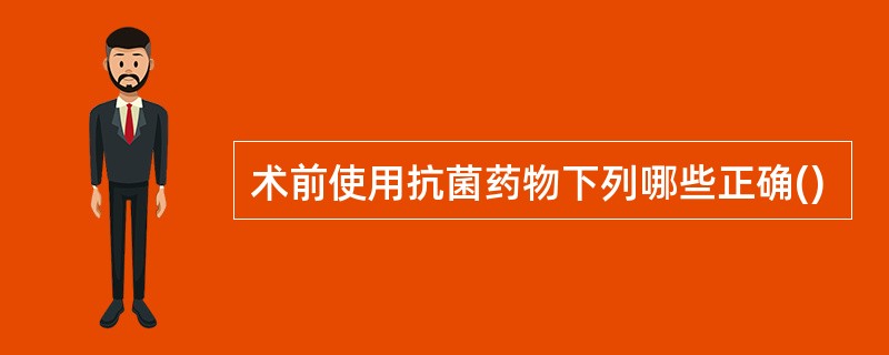术前使用抗菌药物下列哪些正确()