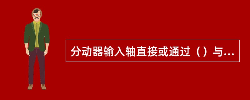 分动器输入轴直接或通过（）与变速器输出轴相连。