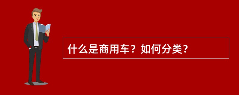 什么是商用车？如何分类？