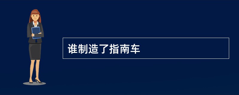 谁制造了指南车