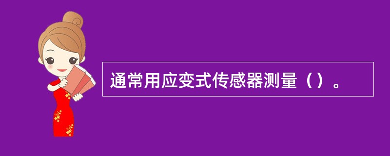 通常用应变式传感器测量（）。