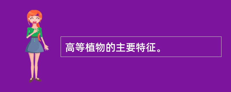 高等植物的主要特征。