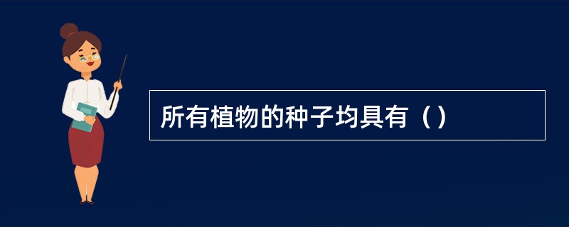 所有植物的种子均具有（）