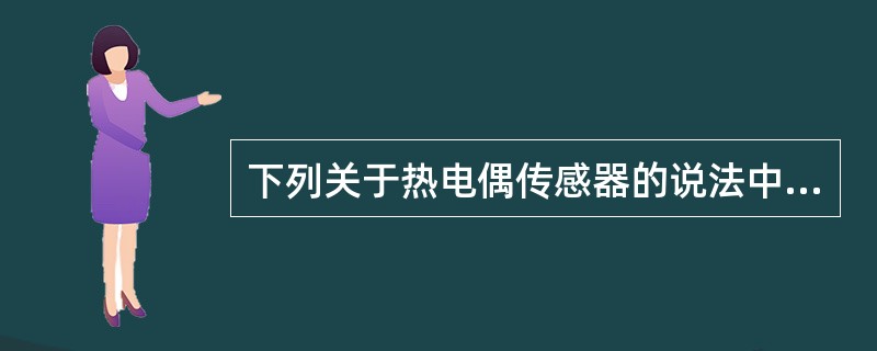 下列关于热电偶传感器的说法中，（）是错误的。