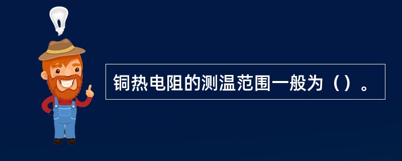 铜热电阻的测温范围一般为（）。