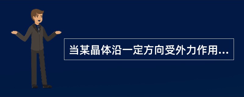 当某晶体沿一定方向受外力作用而变形时，其相应的两个相对表面产生极性相反的电荷，去